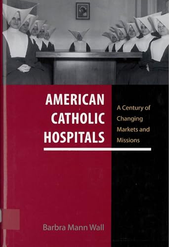 American Catholic Hospitals: A Century of Changing Markets and Missions (Critical Issues in Health and Medicine Series)