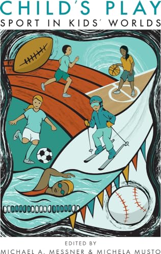Child's Play: Sport in Kids' Worlds (Critical Issues in Sport and Society)