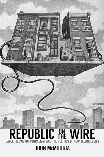 Republic on the Wire: Cable Television, Pluralism, and the Politics of New Technologies, 1948-1984