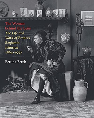 Woman Behind the Lens: The Life and Work of Frances Benjamin Johnston, 1864-1952