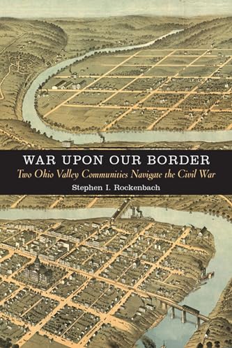 War upon Our Border: Two Ohio Valley Communities Navigate the Civil War (A Nation Divided: Studies in the Civil War Era)