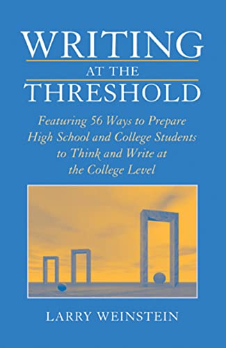 Writing at the Threshold: Featuring 56 Ways to Prepare High School and College Students to Think and Write at the College Level