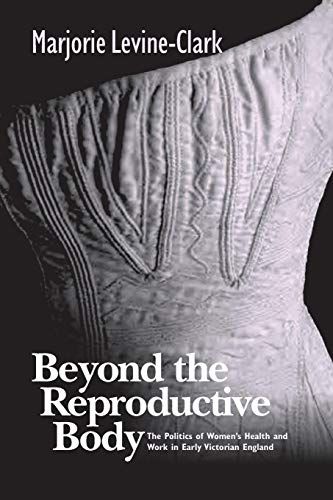 BEYOND THE REPRODUCTIVE BODY: POLITICS OF WOMEN'S HEALTH & WORK IN EARLY VICTORIAN ENGLAND (Women and Health: Cultural and Social Perspectives)