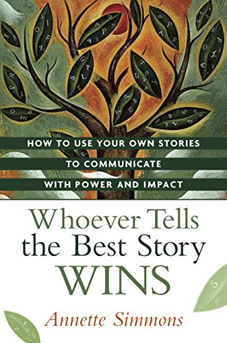 Whoever Tells the Best Story Wins: How to Find, Develop, and Deliver Stories to Communicate with Power and Impact