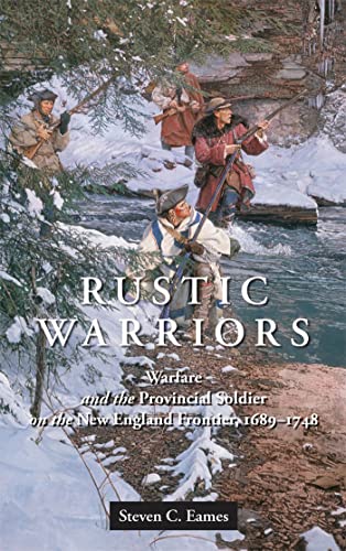 Rustic Warriors: Warfare and the Provincial Soldier on the New England Frontier, 1689-1748 (Warfare and Culture)