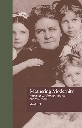 Mothering Modernity: Feminism, Modernism, and the Maternal Muse