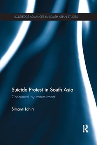 Suicide Protest in South Asia: Consumed by Commitment (Routledge Advances in South Asian Studies)