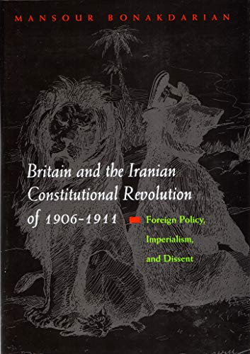 Britain and the Iranian Constitutional Revolution of 1906-1911: Foreign Policy, Imperialism, And Dissent (Modern Intellectual And Political History of the Middle East)
