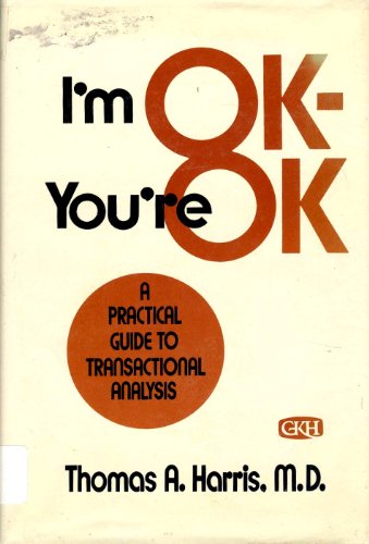 I'm Ok, You're Ok: A Practical Guide to Transactional Analysis