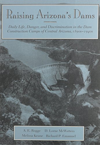 Raising Arizona's Dams: Daily Life, Danger, and Discrimination in the Dam Construction Camps of Central Arizona, 1890s-1940s