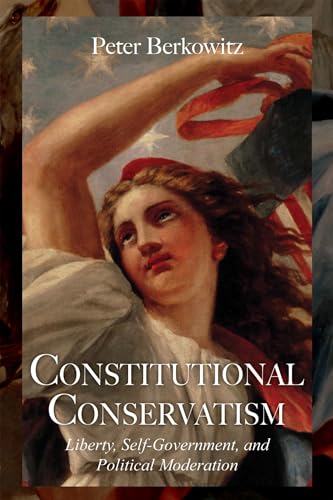 Constitutional Conservatism: Liberty, Self-government, and Political Moderation (Hoover Institution Press Publication, Band 634)