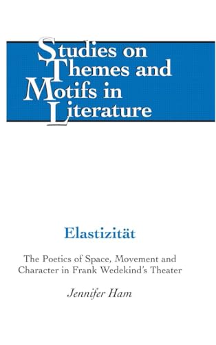 Elastizität: The Poetics of Space, Movement and Character in Frank Wedekind’s Theater (Studies on Themes and Motifs in Literature)