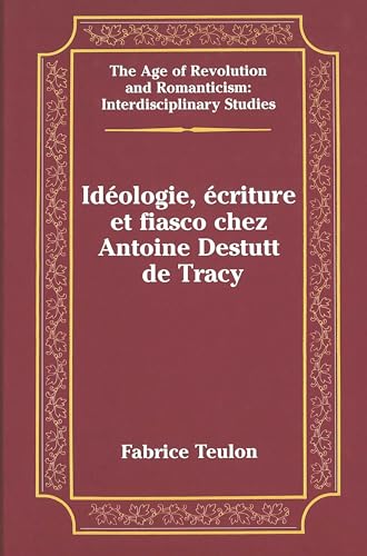 Ideologie, Ecriture et Fiasco Chez Antoine Destutt de Tracy: 30 (The Age of Revolution and Romanticism Interdisciplinary Studies)