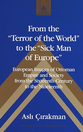 From the «Terror of the World» to the «Sick Man of Europe»: European Images of Ottoman Empire and Society from the Sixteenth Century to the Nineteenth (Studies in Modern European History)