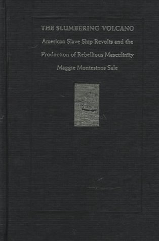 The Slumbering Volcano: American Slave Ship Revolts and the Production of Rebellious Masculinity (New Americanists)
