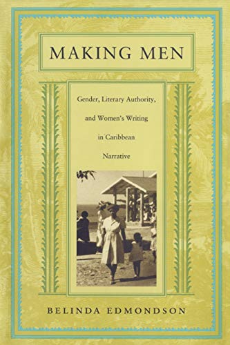 Making Men: Gender, Literary Authority, and Women's Writing in Caribbean Narrative