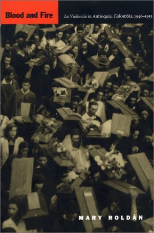Blood and Fire: LA Violencia in Antioquia, Colombia, 1946-1953