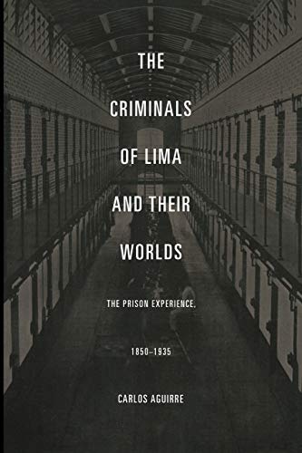 The Criminals of Lima and Their Worlds: The Prison Experience, 1850–1935