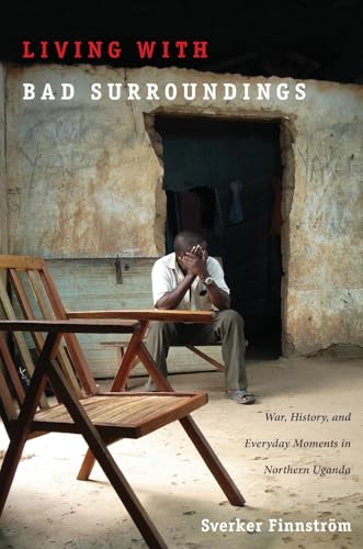 Living with Bad Surroundings: War, History, and Everyday Moments in Northern Uganda