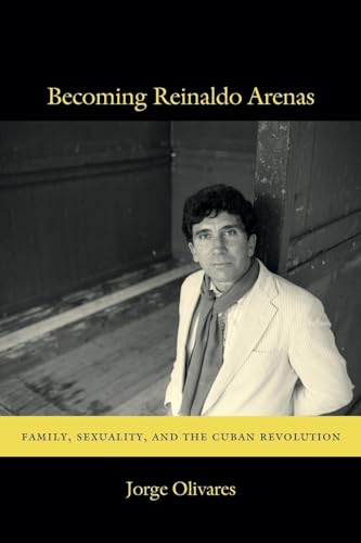 Becoming Reinaldo Arenas: Family, Sexuality, and The Cuban Revolution