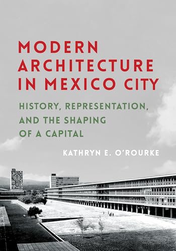 Modern Architecture in Mexico City: History, Representation, and the Shaping of a Capital (Culture Politics & the Built Environment)