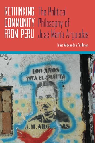Rethinking Community from Peru: The Political Philosophy of José María Arguedas (Illuminations: Cultural Formations of the Americas)