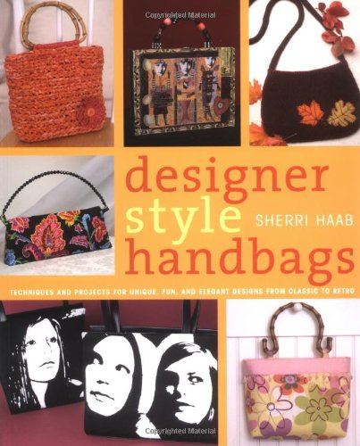 Designer Style Handbags: Techniques and Projects for Unique, Fun and Elegant Designs from Classic to Retro