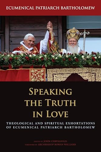 Speaking the Truth in Love: Theological and Spiritual Exhortations of Ecumenical Patriarch Bartholomew (Orthodox Christianity and Contemporary Thought)
