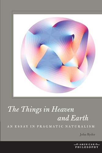 The Things in Heaven and Earth: An Essay in Pragmatic Naturalism