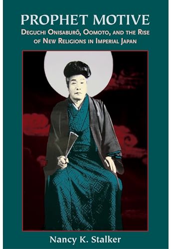 Prophet Motive: Deguchi Onisaburo, Oomoto, and the Rise of New Religions in Imperial Japan