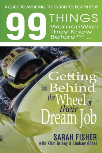 99 Things Women Wish They Knew Before Getting Behind the Wheel of Their Dream Job: A Guide to Avoiding the Good 'ol Boy Pit Stop