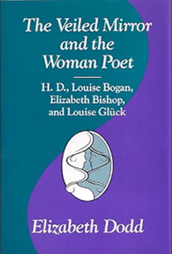 The Veiled Mirror and the Women Poet: H. D., Louise Bogan, Elizabeth Bishop, and Louise Gluck (Volume 1)
