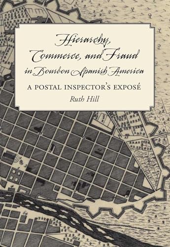 Hierarchy, Commerce, And Fraud in Bourbon Spanish America: A Postal Inspector's Expose