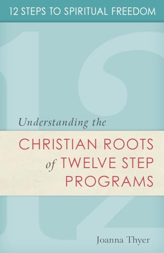 12 Steps to Spiritual Freedom: Understanding the Christian Roots of Twelve-Step Programs