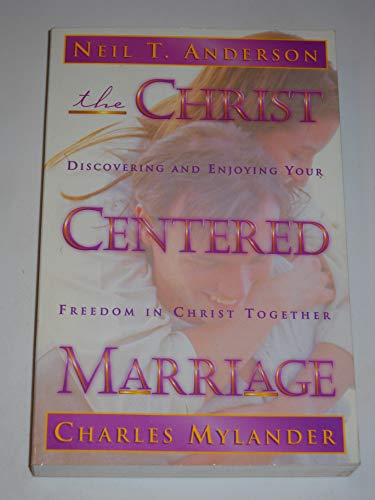 The Christ Centered Marriage: Discovering and Enjoying Your Freedom in Christ Together