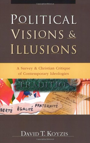 Political Visions & Illusions: A Survey & Christian Critique Of Contemporary Ideologies