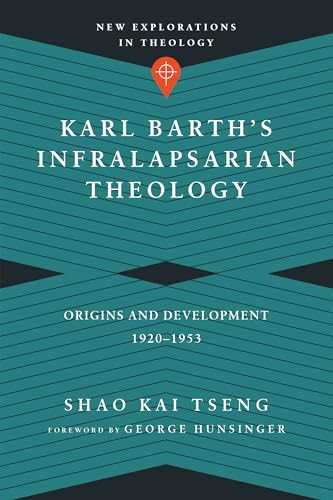 Karl Barth`s Infralapsarian Theology – Origins and Development, 1920–1953 (New Explorations in Theology)