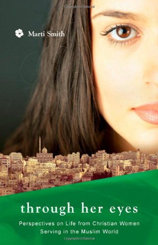 Through Her Eyes: Perspectives on Life from Christian Women Serving in the Muslim World