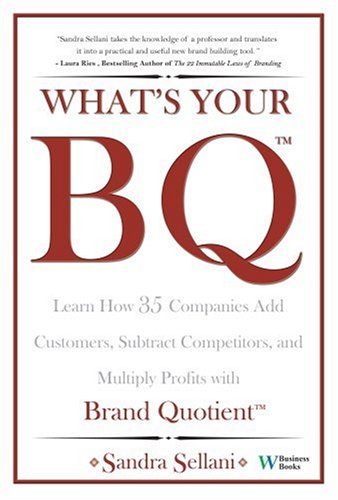 What's Your BQ?: Learn How 35 Companies Add Customers, Subtract Competitors, and Multiply Profits with Brand Quotient