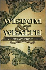 Wisdom and Wealth: A Christian's Guide to Managing Your Life and Finances