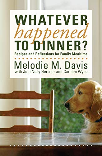 Whatever Happened to Dinner?: Recipes and Reflections for Family Mealtime