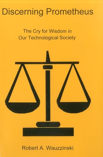 Discerning Prometheus: The Cry for Wisdom in Our Technological Society