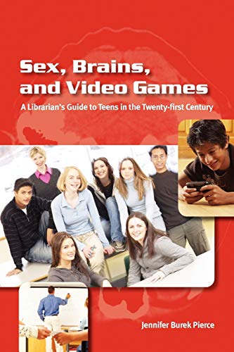 Sex, Brains, and Video Games: A Librarian's Guide to Teens in the Twenty-First Century