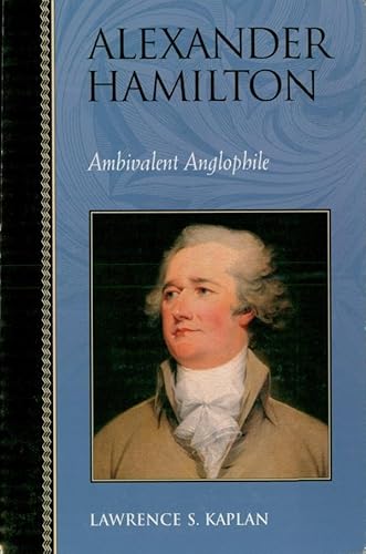 Alexander Hamilton: Ambivalent Anglophile (Biographies in American Foreign Policy)