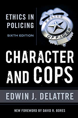 CHARACTER & COPS: ETHICS IN POLIC 6ED: Ethics in Policing: Ethics in Policing, 6th Edition