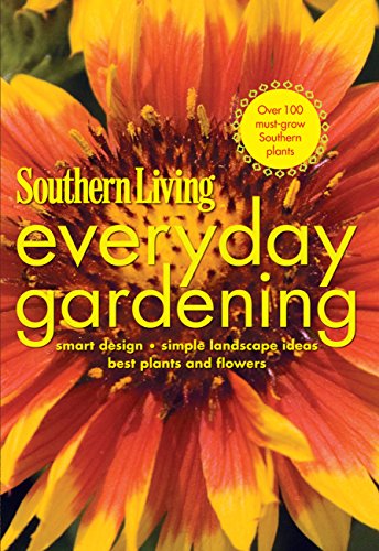 Southern Living Everyday Gardening: Smart Design * Simple Landscape Ideas * Best Plants & Flowers: Smart Design, Simple Landscape Ideas, Best Plants and Flowers