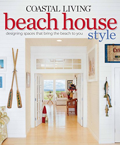 COASTAL LIVING BEACH HOUSE STYLE : DESIGNING SPACES THAT BRING THE BEACH TO YOU