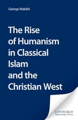 The Rise of Humanism in Classical Islam and the Christian West: With Special Reference to Scholasticism