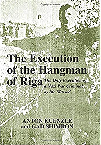 The Execution of the Hangman of Riga: The Only Execution of a War Criminal by the Mossad