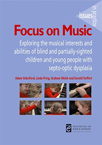 Focus on Music: Exploring the Musical Interests and Abilities of Blind and Partially-Sighted Children and Young People with Septo-Opti: Exploring the ... Septo-Optic Dysplasia (Issues in Practice)
